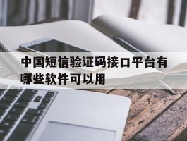 中国短信验证码接口平台有哪些软件可以用