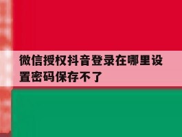 微信授权抖音登录在哪里设置密码保存不了