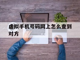 虚拟手机号码网上怎么查到对方