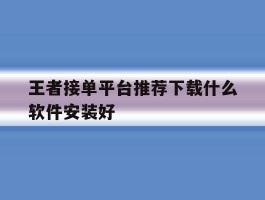 王者接单平台推荐下载什么软件安装好
