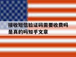 关于接收短信验证码需要收费吗是真的吗知乎文章的信息