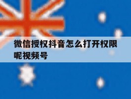 微信授权抖音怎么打开权限呢视频号的简单介绍