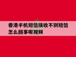 香港手机短信接收不到短信怎么回事呢视频