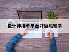 设计师接单平台好做吗知乎