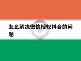 怎么解决微信授权抖音的问题