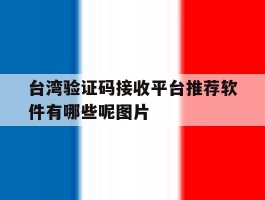 包含台湾验证码接收平台推荐软件有哪些呢图片的词条