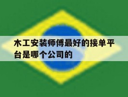 木工安装师傅最好的接单平台是哪个公司的的简单介绍