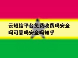 云短信平台免费收费吗安全吗可靠吗安全吗知乎的简单介绍