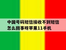 中国号码短信接收不到短信怎么回事呀苹果11手机的简单介绍