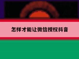 怎样才能让微信授权抖音