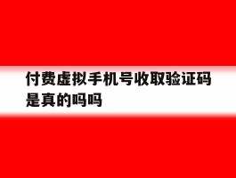 付费虚拟手机号收取验证码是真的吗吗