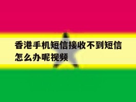 关于香港手机短信接收不到短信怎么办呢视频的信息