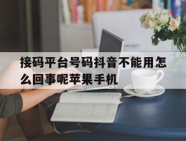 关于接码平台号码抖音不能用怎么回事呢苹果手机的信息