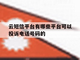关于云短信平台有哪些平台可以投诉电话号码的的信息