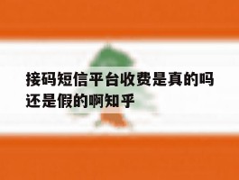 关于接码短信平台收费是真的吗还是假的啊知乎的信息