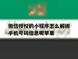 包含微信授权的小程序怎么解绑手机号码信息呢苹果的词条