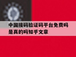 中国接码验证码平台免费吗是真的吗知乎文章的简单介绍