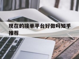 现在的接单平台好做吗知乎推荐