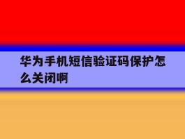 华为手机短信验证码保护怎么关闭啊