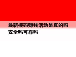 最新接码赚钱活动是真的吗安全吗可靠吗的简单介绍