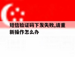 短信验证码下发失败,请重新操作怎么办