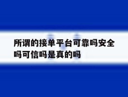 所谓的接单平台可靠吗安全吗可信吗是真的吗的简单介绍