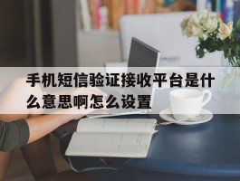 手机短信验证接收平台是什么意思啊怎么设置