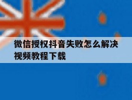 微信授权抖音失败怎么解决视频教程下载