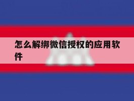 怎么解绑微信授权的应用软件