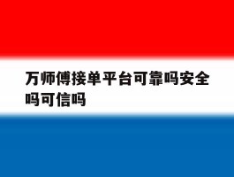 包含万师傅接单平台可靠吗安全吗可信吗的词条