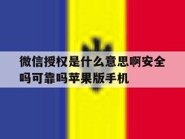 微信授权是什么意思啊安全吗可靠吗苹果版手机的简单介绍