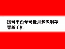 关于接码平台号码能用多久啊苹果版手机的信息