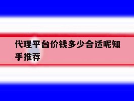 代理平台价钱多少合适呢知乎推荐