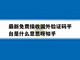 最新免费接收国外验证码平台是什么意思呀知乎的简单介绍