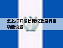 怎么打开微信授权登录抖音功能设置