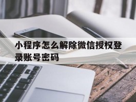 小程序怎么解除微信授权登录账号密码