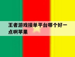 王者游戏接单平台哪个好一点啊苹果