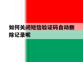 如何关闭短信验证码自动删除记录呢