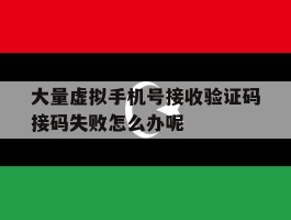 大量虚拟手机号接收验证码接码失败怎么办呢
