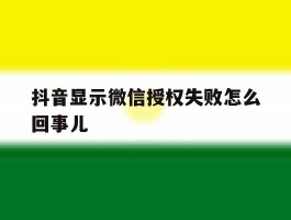 抖音显示微信授权失败怎么回事儿