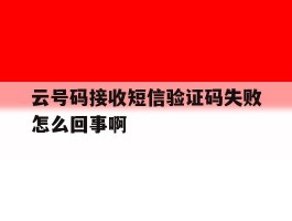 云号码接收短信验证码失败怎么回事啊