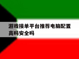 包含游戏接单平台推荐电脑配置高吗安全吗的词条