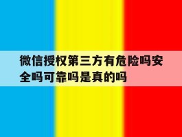 关于微信授权第三方有危险吗安全吗可靠吗是真的吗的信息