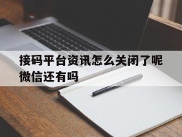 接码平台资讯怎么关闭了呢微信还有吗的简单介绍