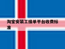 淘宝安装工接单平台收费标准