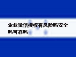 企业微信授权有风险吗安全吗可靠吗
