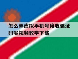 关于怎么弄虚拟手机号接收验证码呢视频教学下载的信息