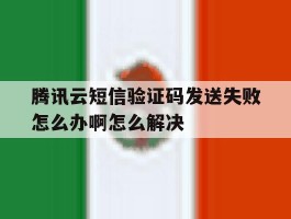 腾讯云短信验证码发送失败怎么办啊怎么解决的简单介绍