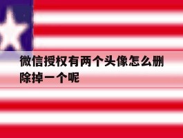 微信授权有两个头像怎么删除掉一个呢