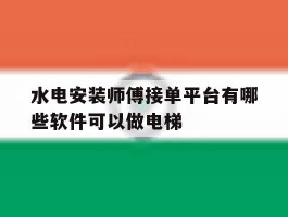 水电安装师傅接单平台有哪些软件可以做电梯